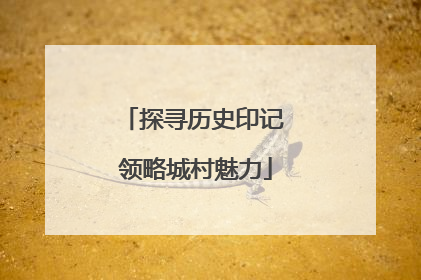 探寻历史印记 领略城村魅力